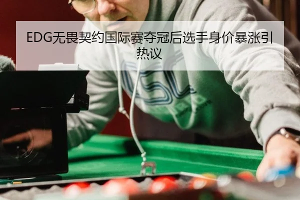 EDG无畏契约国际赛夺冠后选手身价暴涨引热议