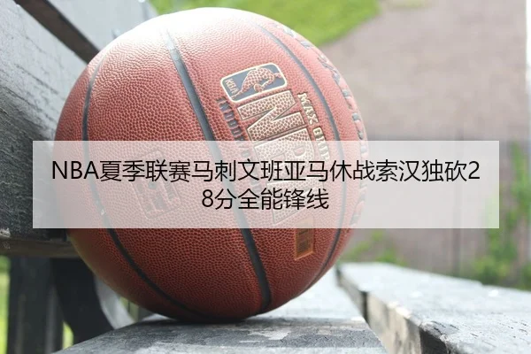 NBA夏季联赛马刺文班亚马休战索汉独砍28分全能锋线